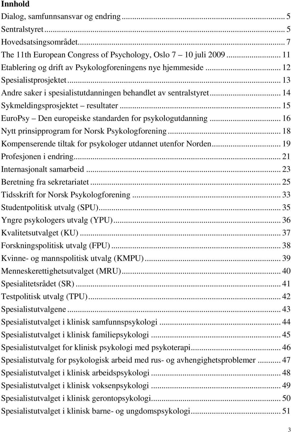 .. 15 EuroPsy Den europeiske standarden for psykologutdanning... 16 Nytt prinsipprogram for Norsk Psykologforening... 18 Kompenserende tiltak for psykologer utdannet utenfor Norden.