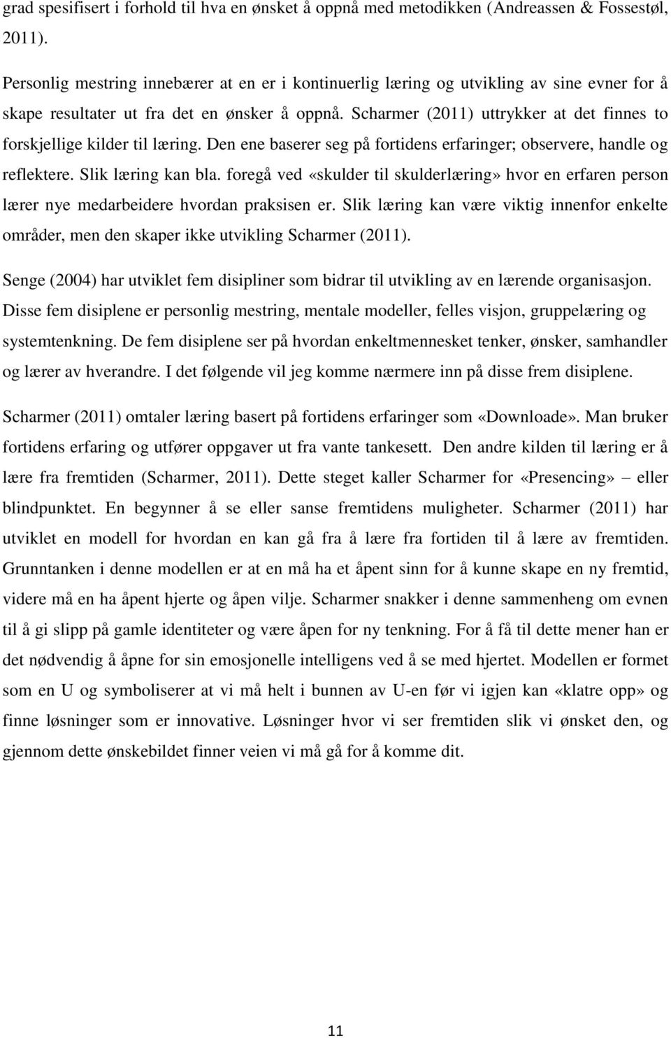 Scharmer (2011) uttrykker at det finnes to forskjellige kilder til læring. Den ene baserer seg på fortidens erfaringer; observere, handle og reflektere. Slik læring kan bla.