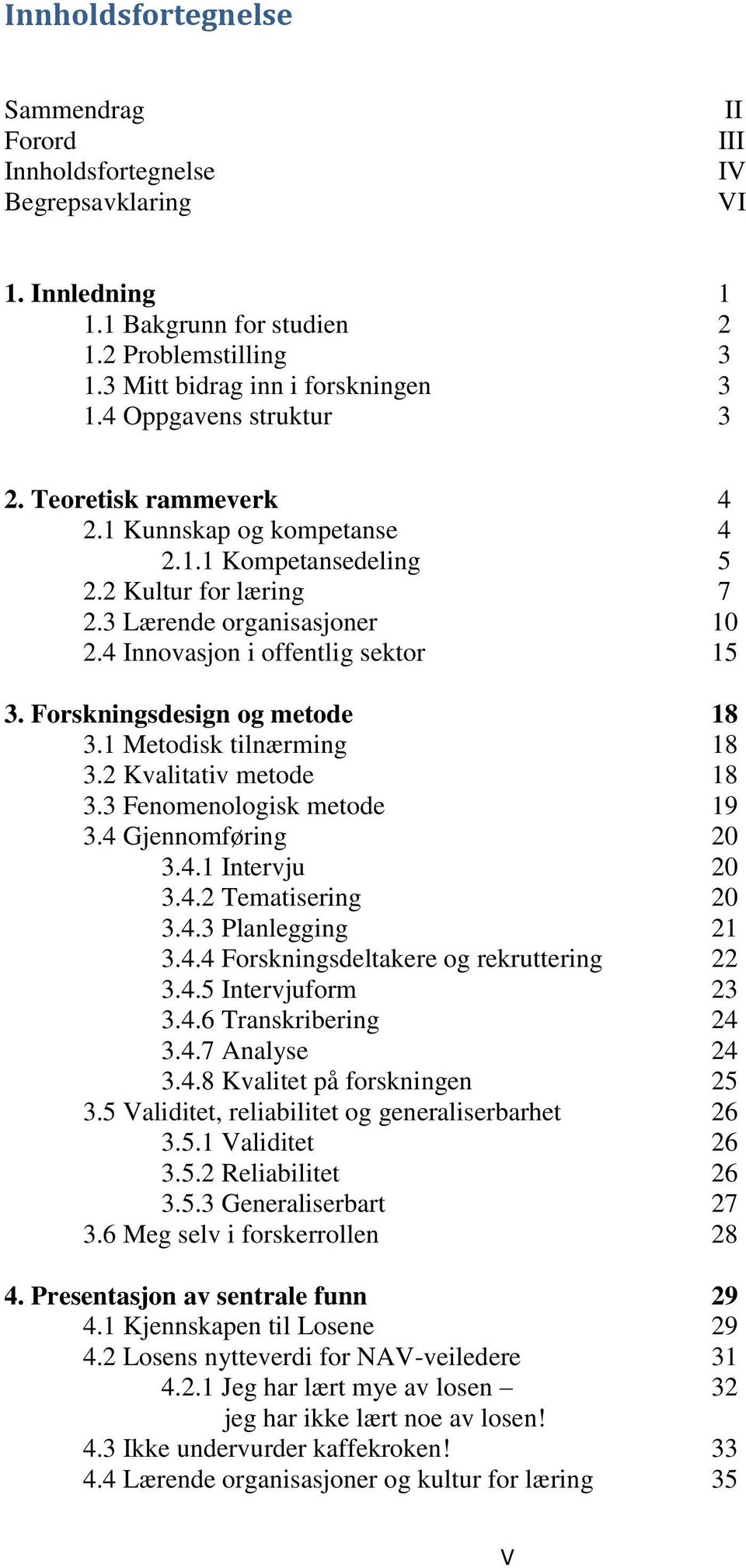 Forskningsdesign og metode 18 3.1 Metodisk tilnærming 18 3.2 Kvalitativ metode 18 3.3 Fenomenologisk metode 19 3.4 Gjennomføring 20 3.4.1 Intervju 20 3.4.2 Tematisering 20 3.4.3 Planlegging 21 3.4.4 Forskningsdeltakere og rekruttering 22 3.