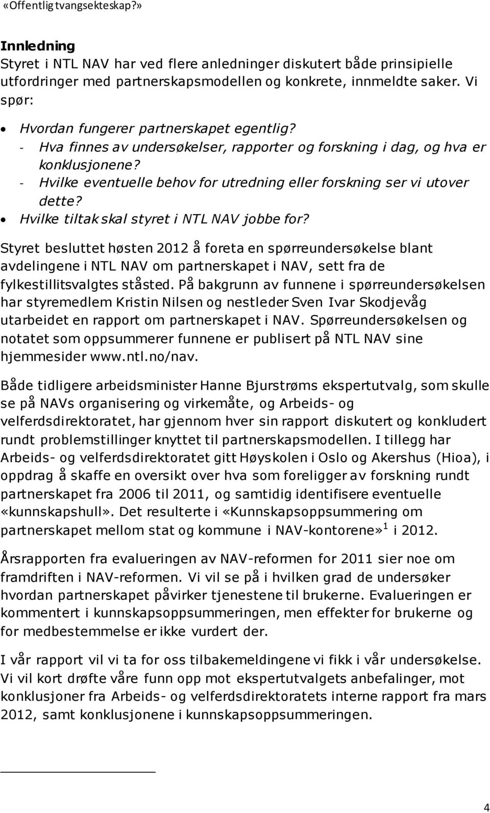 Hvilke tiltak skal styret i NTL NAV jobbe for? Styret besluttet høsten 2012 å foreta en spørreundersøkelse blant avdelingene i NTL NAV om partnerskapet i NAV, sett fra de fylkestillitsvalgtes ståsted.