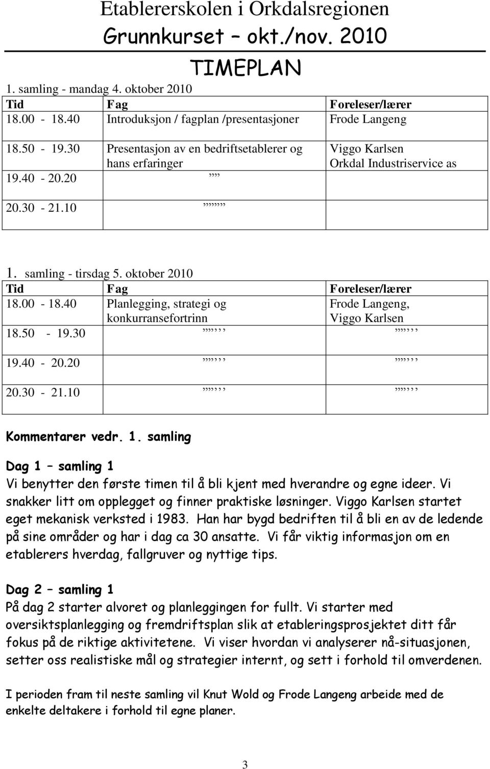 40 Planlegging, strategi og konkurransefortrinn Frode Langeng, Viggo Karlsen 18.50-19.30 19.40-20.20 20.30-21.10 Kommentarer vedr. 1. samling Dag 1 samling 1 Vi benytter den første timen til å bli kjent med hverandre og egne ideer.