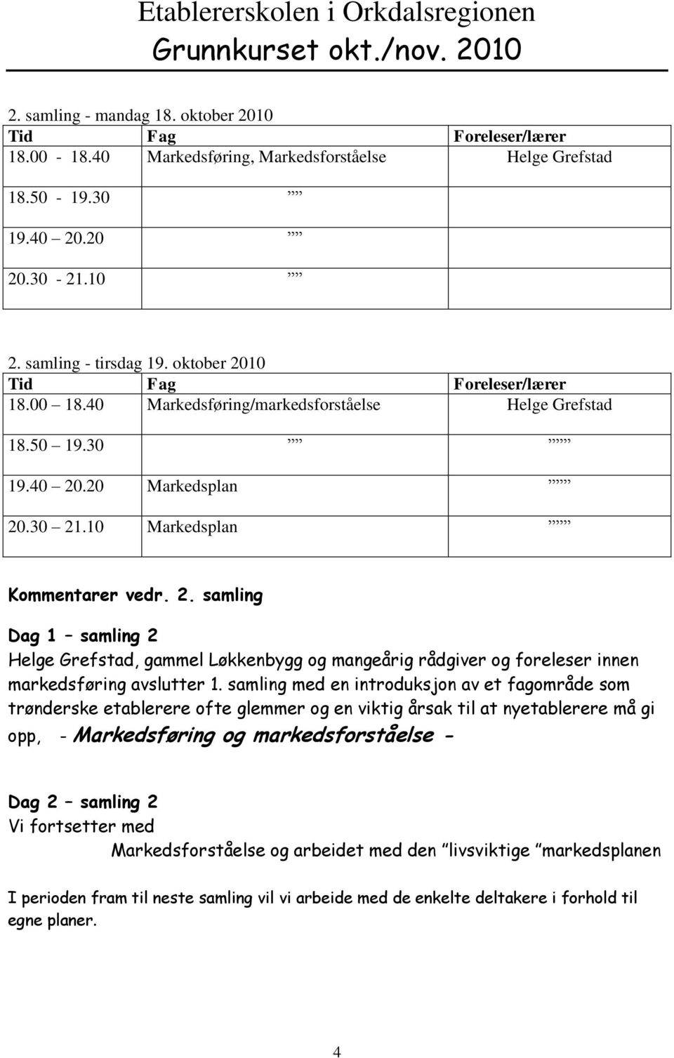 samling med en introduksjon av et fagområde som trønderske etablerere ofte glemmer og en viktig årsak til at nyetablerere må gi opp, - Markedsføring og markedsforståelse - Dag 2 samling 2 Vi