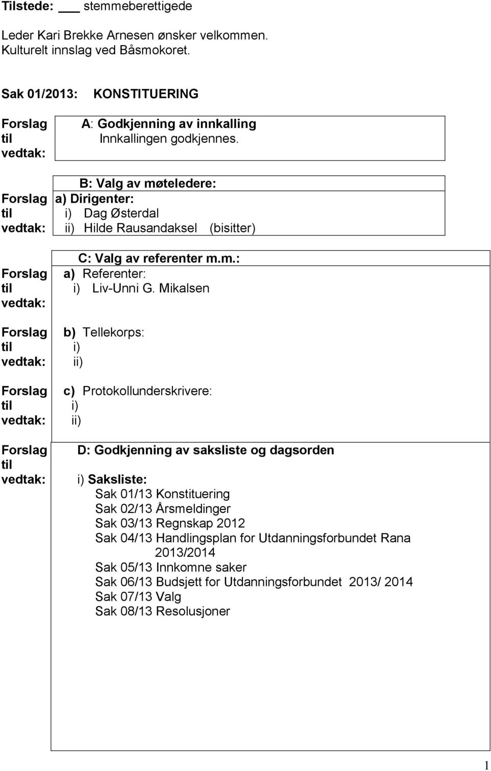 Forslag vedtak: Forslag vedtak: Forslag vedtak: Forslag vedtak: Forslag vedtak: B: Valg av møteledere: a) Dirigenter: i) Dag Østerdal ii) Hilde Rausandaksel (bisitter) C: Valg av referenter m.m.: a) Referenter: i) Liv-Unni G.