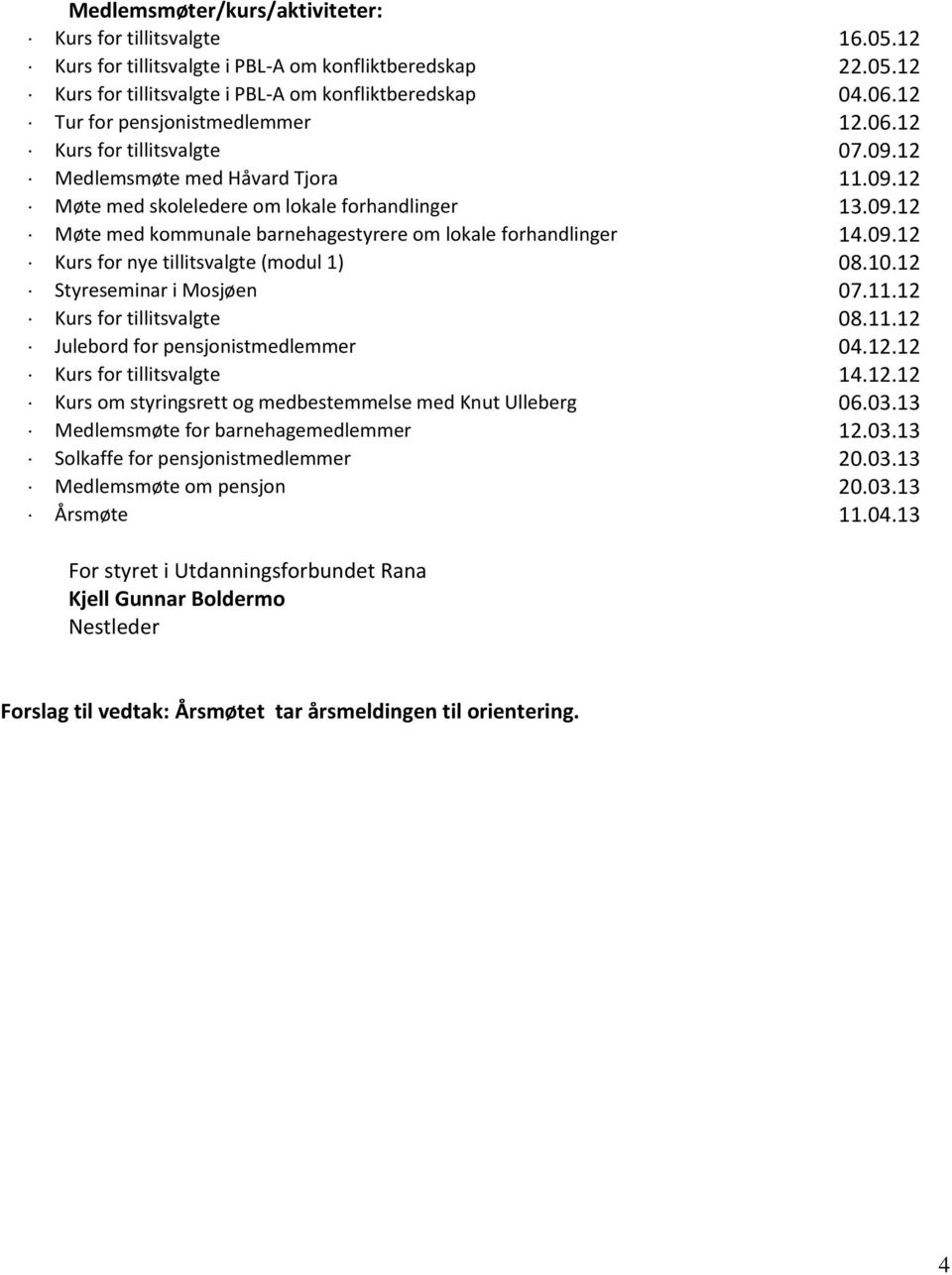 09.12 Kurs for nye litsvalgte (modul 1) 08.10.12 Styreseminar i Mosjøen 07.11.12 Kurs for litsvalgte 08.11.12 Julebord for pensjonistmedlemmer 04.12.12 Kurs for litsvalgte 14.12.12 Kurs om styringsrett og medbestemmelse med Knut Ulleberg 06.