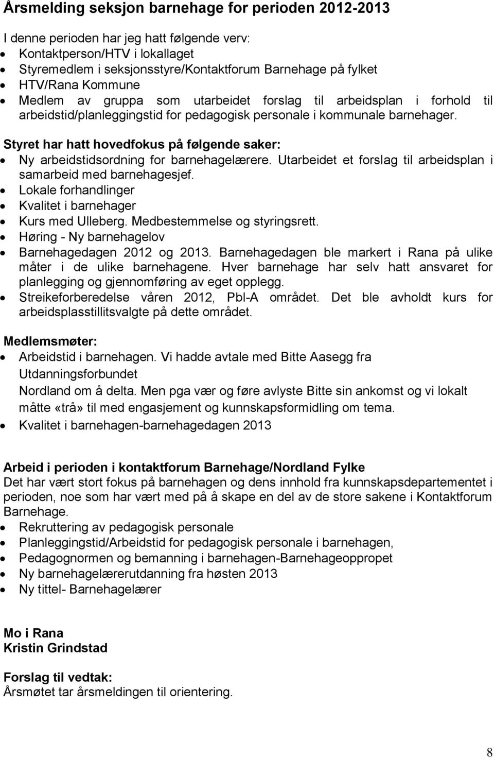 Styret har hatt hovedfokus på følgende saker: Ny arbeidstidsordning for barnehagelærere. Utarbeidet et forslag arbeidsplan i samarbeid med barnehagesjef.