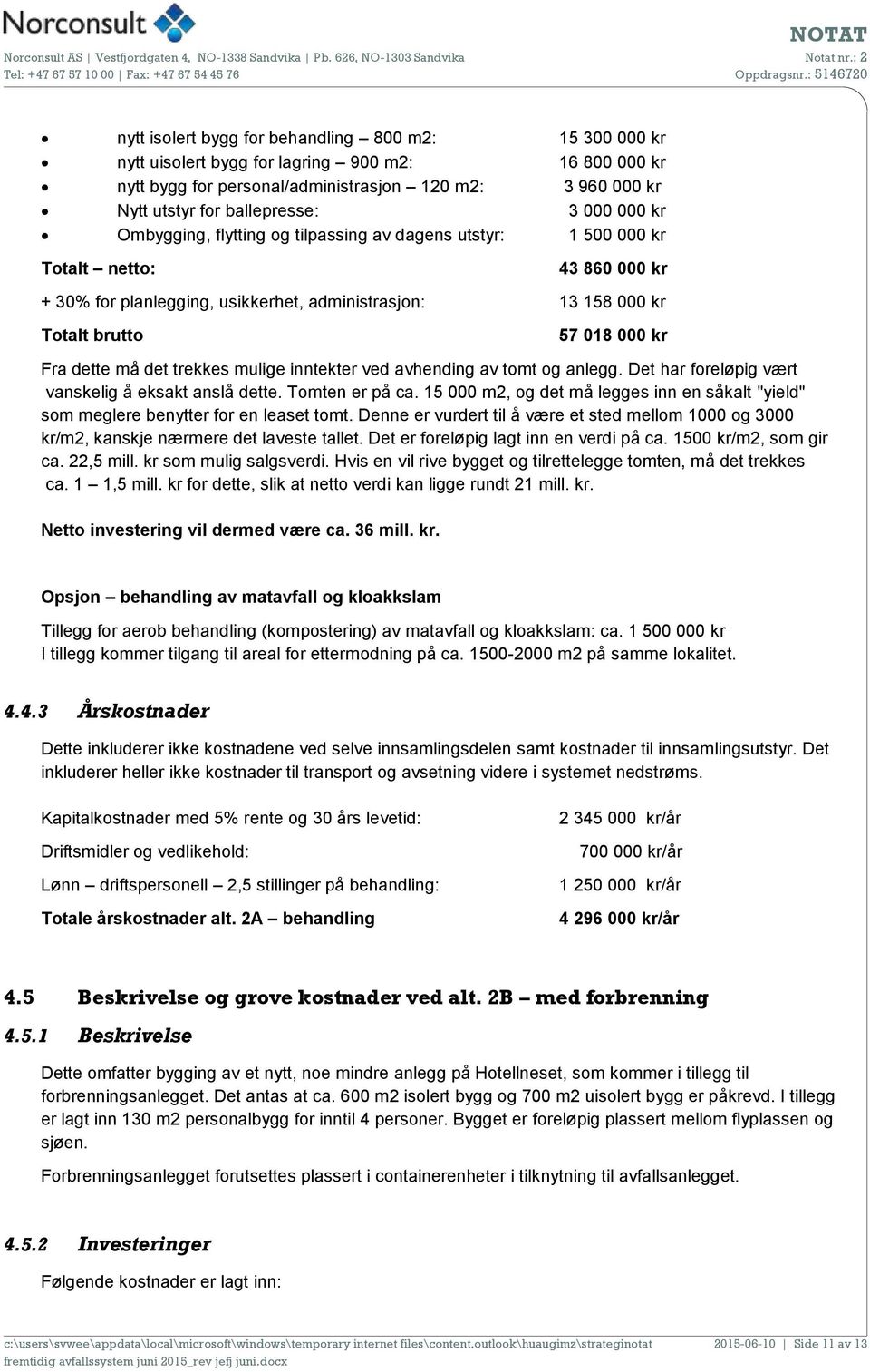 Fra dette må det trekkes mulige inntekter ved avhending av tomt og anlegg. Det har foreløpig vært vanskelig å eksakt anslå dette. Tomten er på ca.