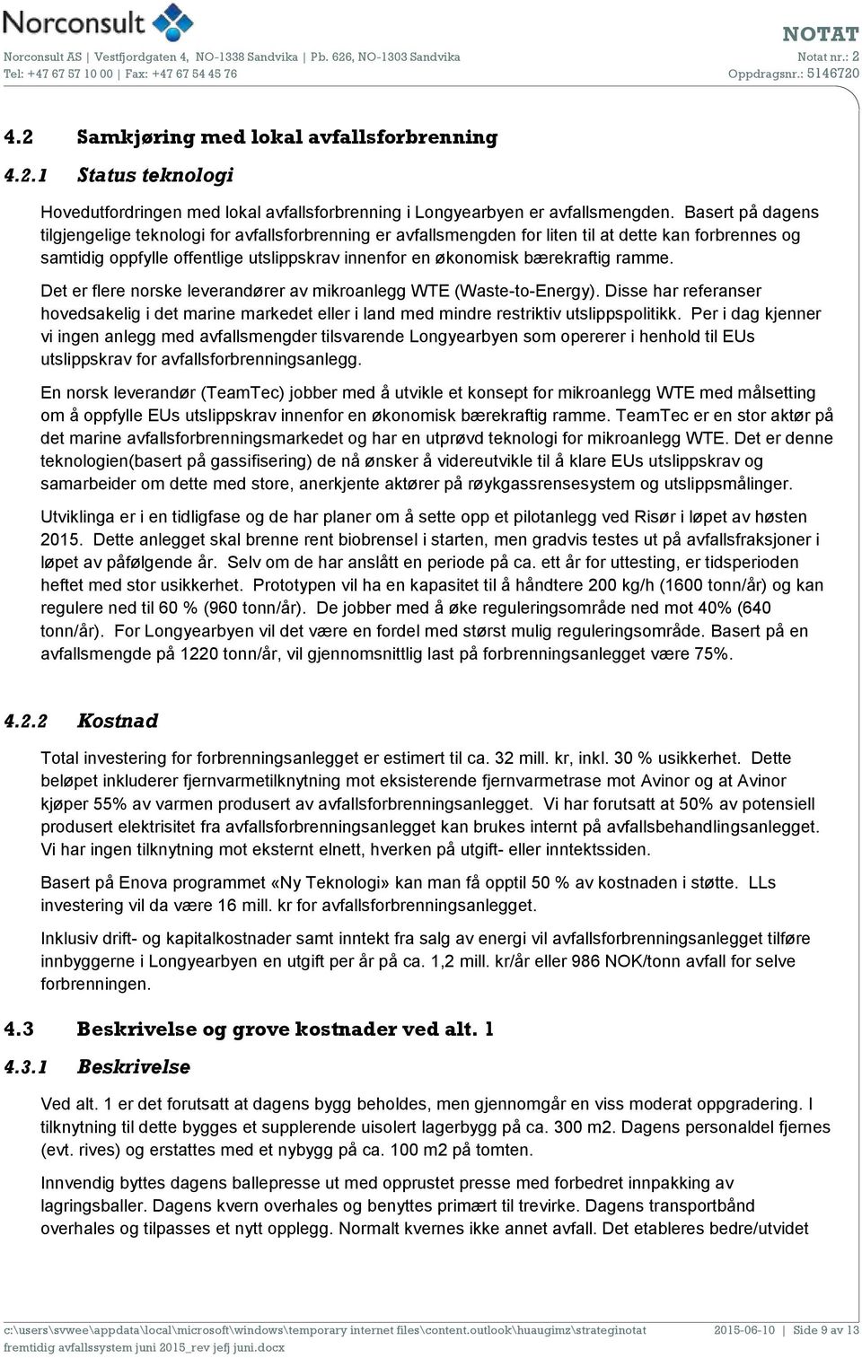 ramme. Det er flere norske leverandører av mikroanlegg WTE (Waste-to-Energy). Disse har referanser hovedsakelig i det marine markedet eller i land med mindre restriktiv utslippspolitikk.