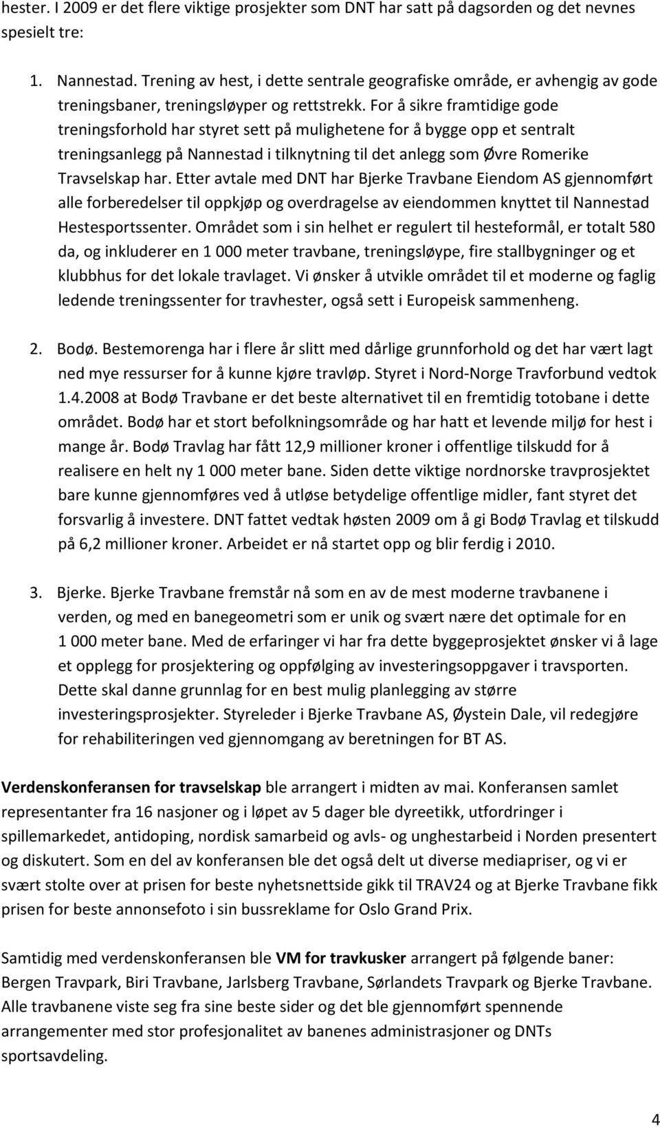 For å sikre framtidige gode treningsforhold har styret sett på mulighetene for å bygge opp et sentralt treningsanlegg på Nannestad i tilknytning til det anlegg som Øvre Romerike Travselskap har.