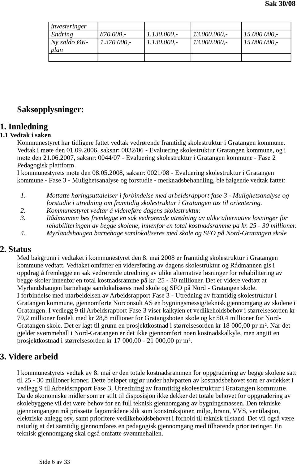 2006, saksnr: 0032/06 - Evaluering skolestruktur Gratangen kommune, og i møte den 21.06.2007, saksnr: 0044/07 - Evaluering skolestruktur i Gratangen kommune - Fase 2 Pedagogisk plattform.