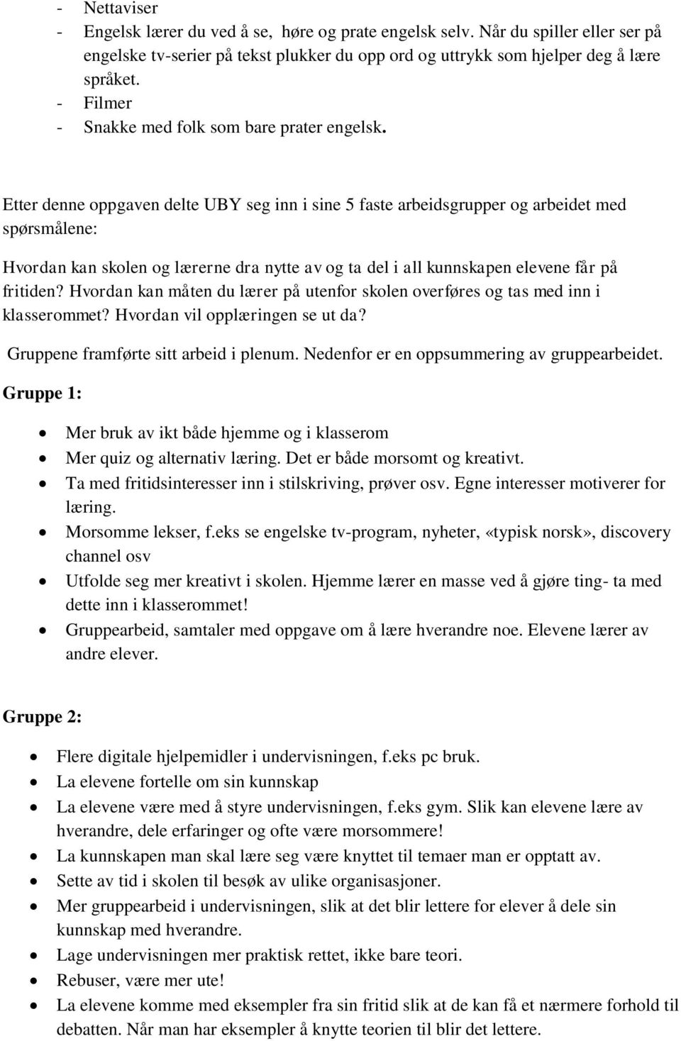 Etter denne oppgaven delte UBY seg inn i sine 5 faste arbeidsgrupper og arbeidet med spørsmålene: Hvordan kan skolen og lærerne dra nytte av og ta del i all kunnskapen elevene får på fritiden?