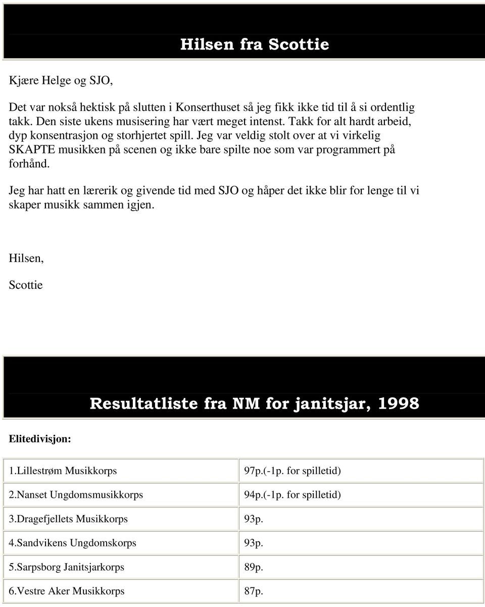 Jeg har hatt en lærerik og givende tid med SJO og håper det ikke blir for lenge til vi skaper musikk sammen igjen. Hilsen, Scottie Resultatliste fra NM for janitsjar, 1998 Elitedivisjon: 1.