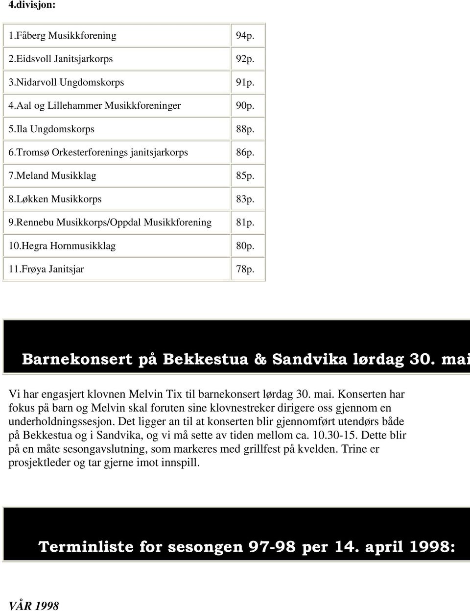 Barnekonsert på Bekkestua & Sandvika lørdag 30. mai Vi har engasjert klovnen Melvin Tix til barnekonsert lørdag 30. mai. Konserten har fokus på barn og Melvin skal foruten sine klovnestreker dirigere oss gjennom en underholdningssesjon.