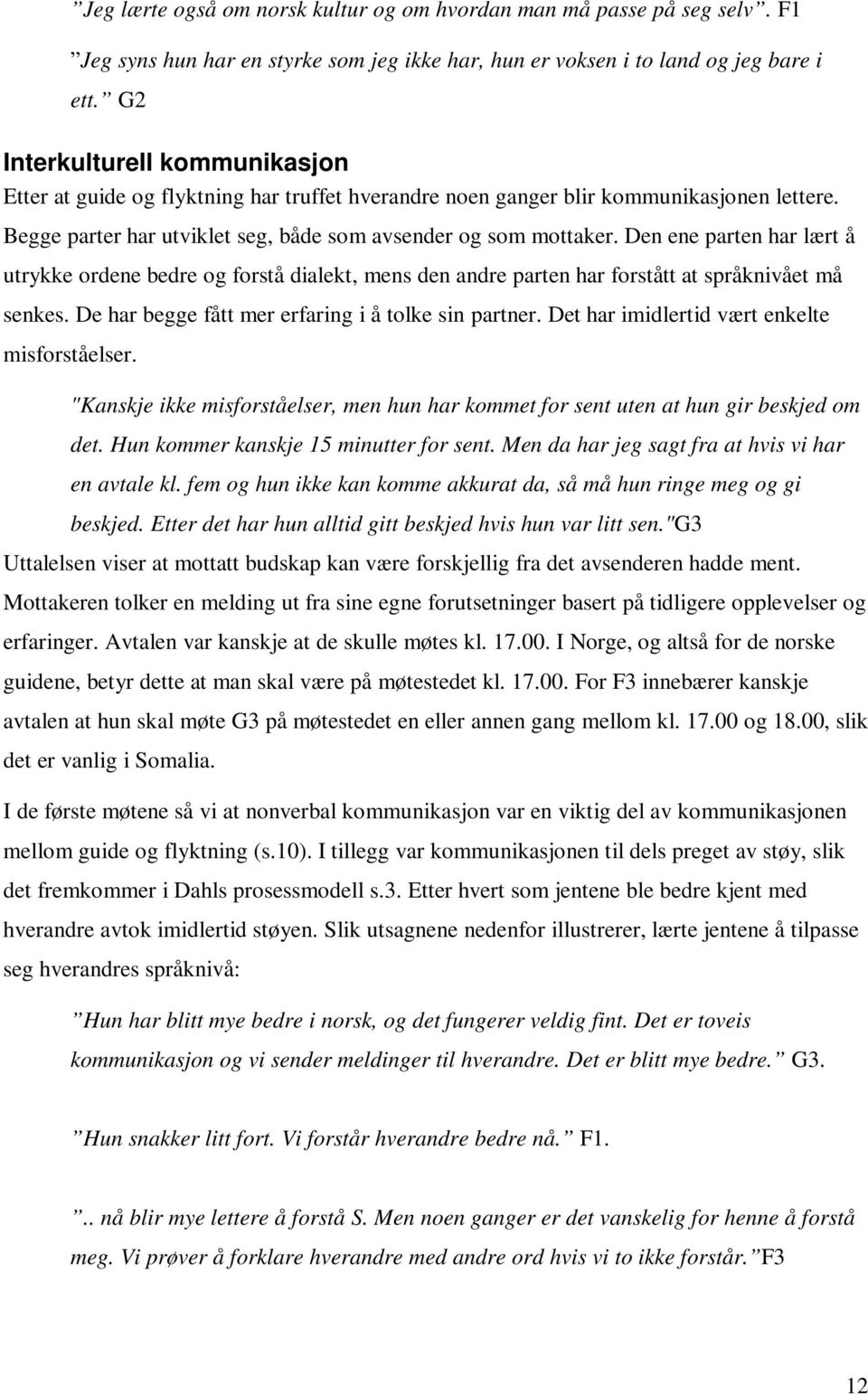 Den ene parten har lært å utrykke ordene bedre og forstå dialekt, mens den andre parten har forstått at språknivået må senkes. De har begge fått mer erfaring i å tolke sin partner.