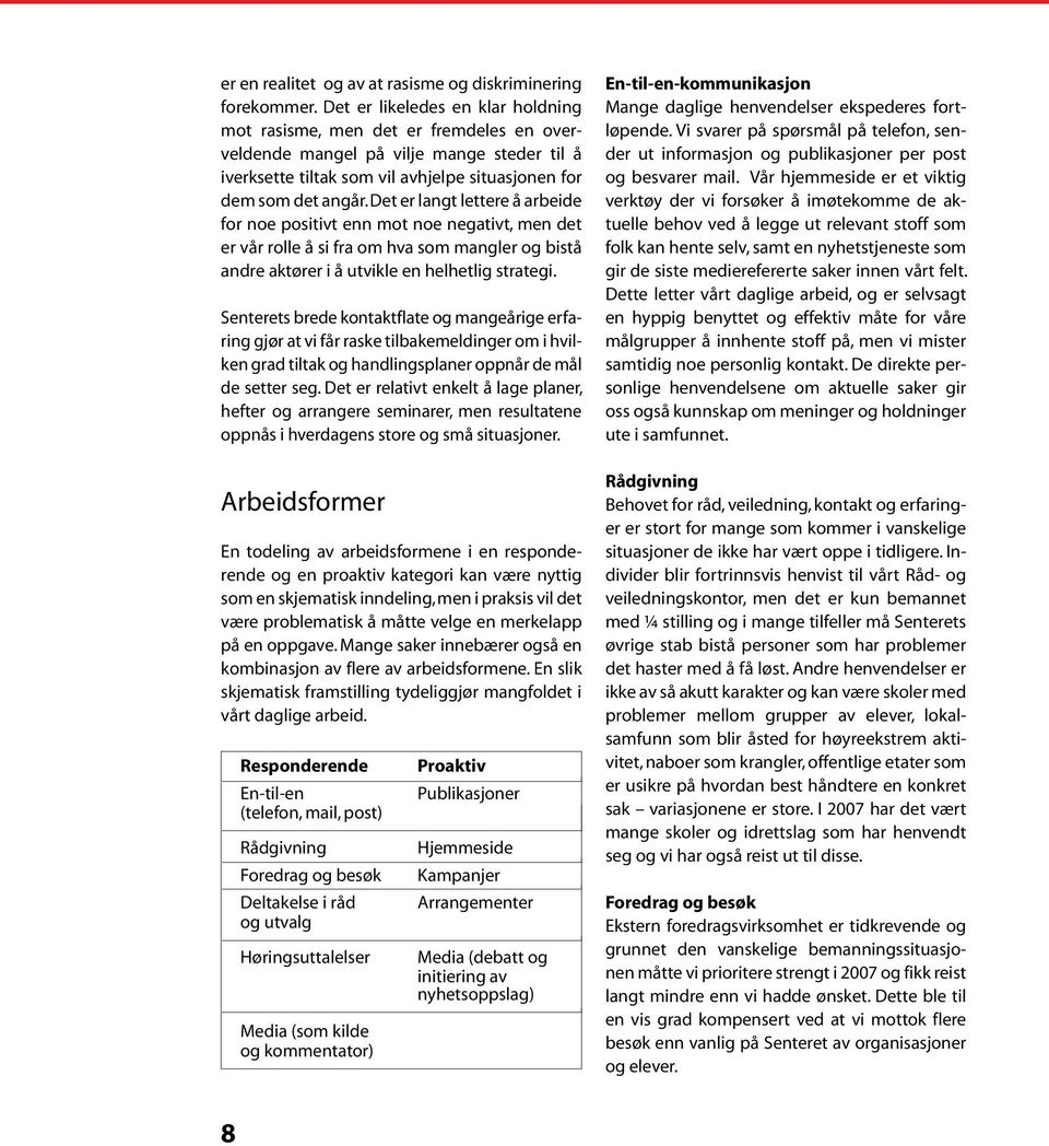 Det er langt lettere å arbeide for noe positivt enn mot noe negativt, men det er vår rolle å si fra om hva som mangler og bistå andre aktører i å utvikle en helhetlig strategi.