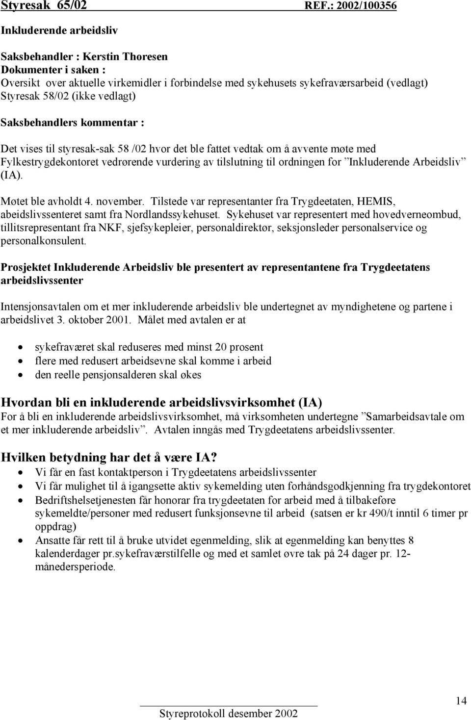 (ikke vedlagt) Saksbehandlers kommentar : Det vises til styresak-sak 58 /02 hvor det ble fattet vedtak om å avvente møte med Fylkestrygdekontoret vedrørende vurdering av tilslutning til ordningen for