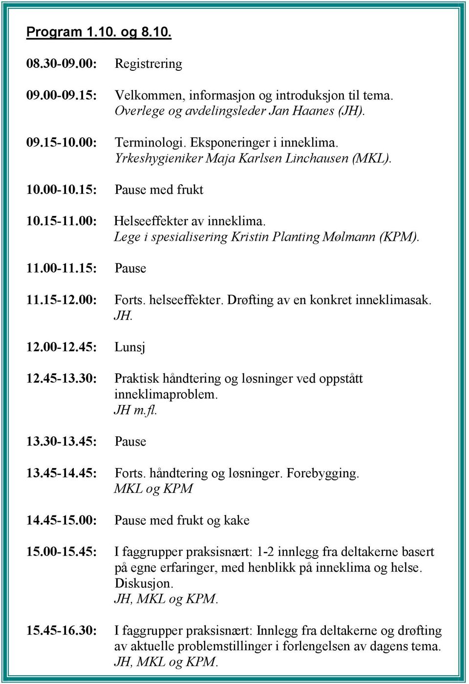 15-12.00: Forts. helseeffekter. Drøfting av en konkret inneklimasak. JH. 12.00-12.45: Lunsj 12.45-13.30: Praktisk håndtering og løsninger ved oppstått inneklimaproblem. JH m.fl. 13.30-13.45: Pause 13.