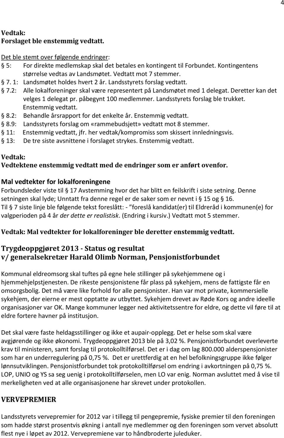 Deretter kan det velges 1 delegat pr. påbegynt 100 medlemmer. Landsstyrets forslag ble trukket. Enstemmig vedtatt. 8.2: Behandle årsrapport for det enkelte år. Enstemmig vedtatt. 8.9: Landsstyrets forslag om «rammebudsjett» vedtatt mot 8 stemmer.