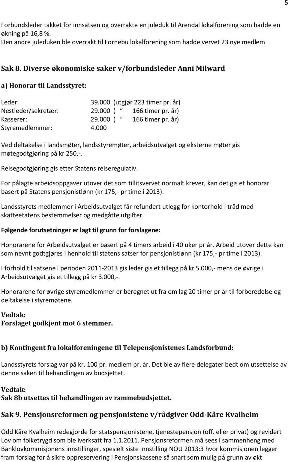 000 (utgjør 223 timer pr. år) Nestleder/sekretær: 29.000 ( 166 timer pr. år) Kasserer: 29.000 ( 166 timer pr. år) Styremedlemmer: 4.