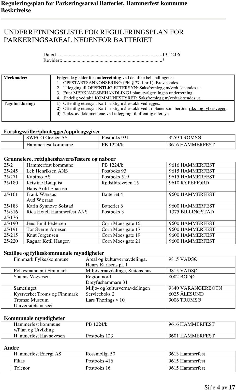 Endelig vedtak i KOMMUNESTYRET: Saksfremlegg m/vedtak sendes ut. 1) Offentlig ettersyn: Kart i riktig målestokk vedlegges. 2) Offentlig ettersyn: Kart i riktig målestokk vedl.