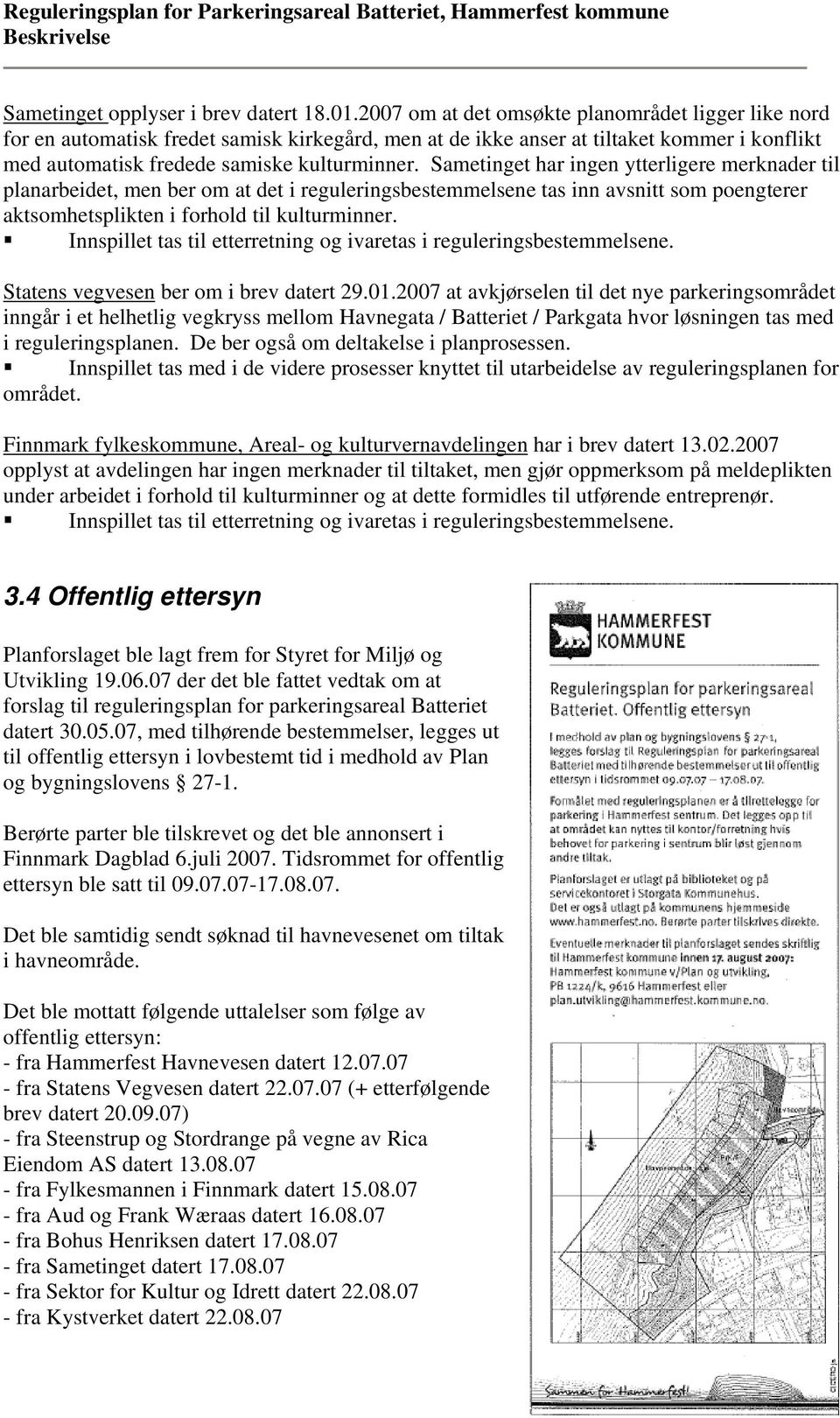 Sametinget har ingen ytterligere merknader til planarbeidet, men ber om at det i reguleringsbestemmelsene tas inn avsnitt som poengterer aktsomhetsplikten i forhold til kulturminner.