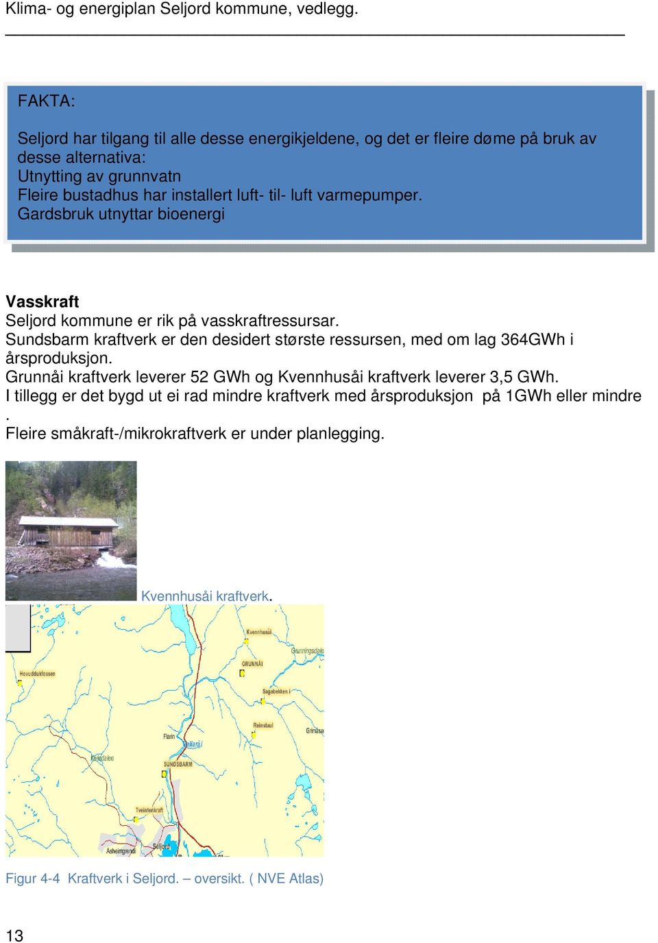 Sundsbarm kraftverk er den desidert største ressursen, med om lag 364GWh i årsproduksjon. Grunnåi kraftverk leverer 52 GWh og Kvennhusåi kraftverk leverer 3,5 GWh.