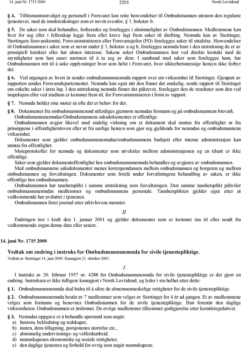 De saker som skal behandles, forberedes og forelegges i alminnelighet av Ombudsmannen. Medlemmene kan hver for seg eller i fellesskap legge frem eller kreve lagt frem saker til drøfting.