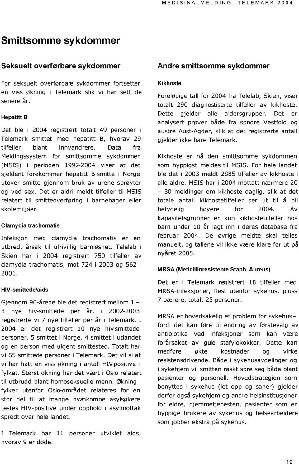 Data fra Meldingssystem for smittsomme sykdommer (MSIS) i perioden 1992-2004 viser at det sjeldent forekommer hepatitt B-smitte i Norge utover smitte gjennom bruk av urene sprøyter og ved sex.