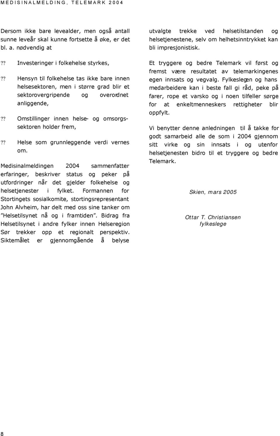 ? Helse som grunnleggende verdi vernes om. Medisinalmeldingen 2004 sammenfatter erfaringer, beskriver status og peker på utfordringer når det gjelder folkehelse og helsetjenester i fylket.