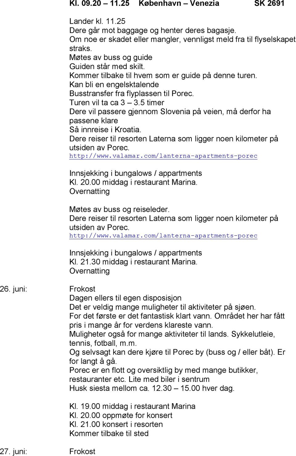 5 timer Dere vil passere gjennom Slovenia på veien, må derfor ha passene klare Så innreise i Kroatia. Kl. 20.00 middag i restaurant Marina. Møtes av buss og reiseleder. Kl. 21.