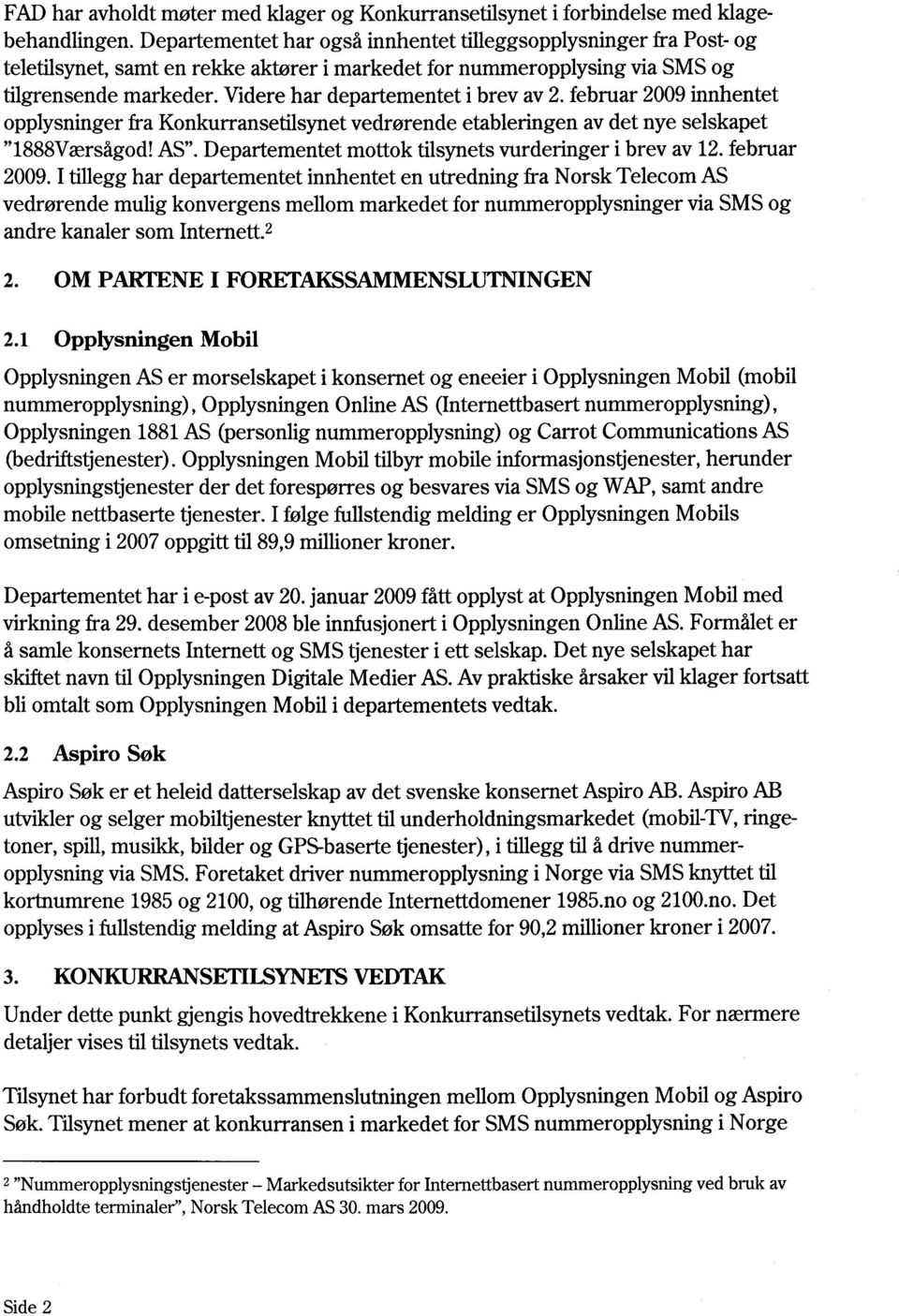 Videre har departementet i brev av 2. februar 2009 innhentet opplysninger fra Konkurransetilsynet vedrørende etableringen av det nye selskapet "1888Værsågod! AS".