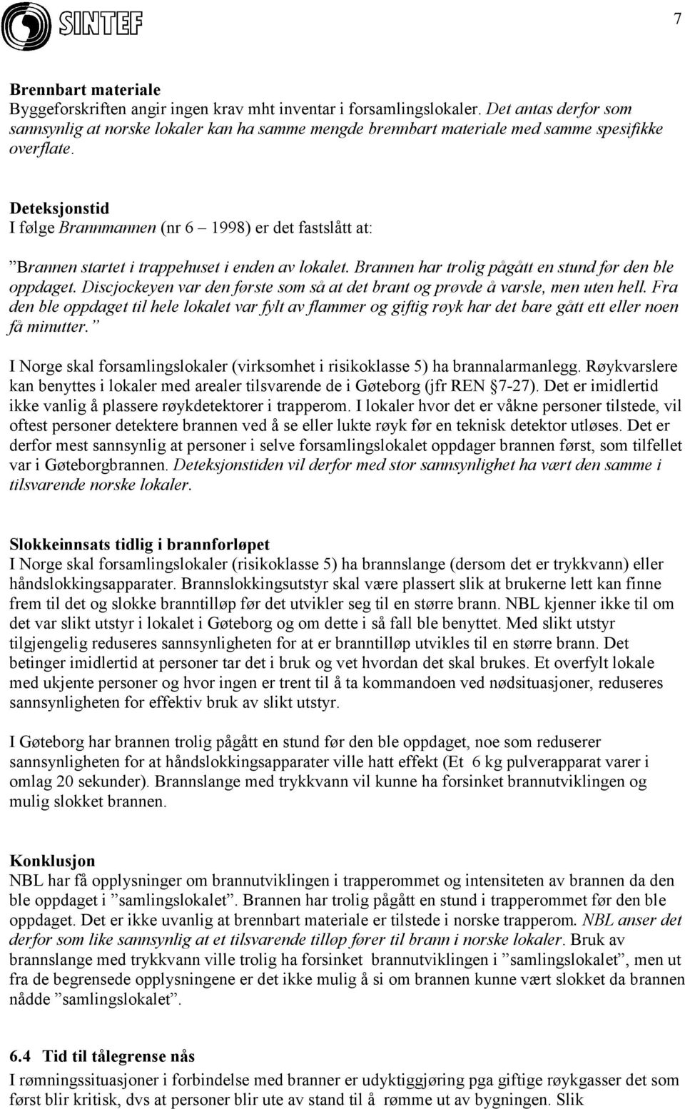 Deteksjonstid I følge Brannmannen (nr 6 1998) er det fastslått at: Brannen startet i trappehuset i enden av lokalet. Brannen har trolig pågått en stund før den ble oppdaget.