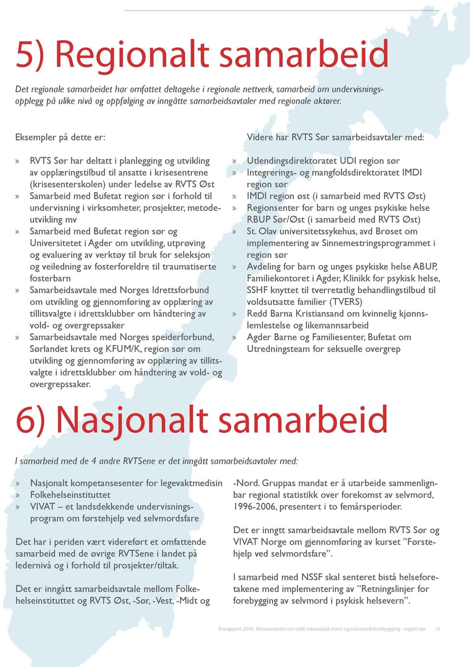 Eksempler på dette er: RVTS Sør har deltatt i plan legging og utvikling av opplærings tilbud til ansatte i krisesentrene (krise senterskolen) under ledelse av RVTS Øst Samarbeid med Bufetat region