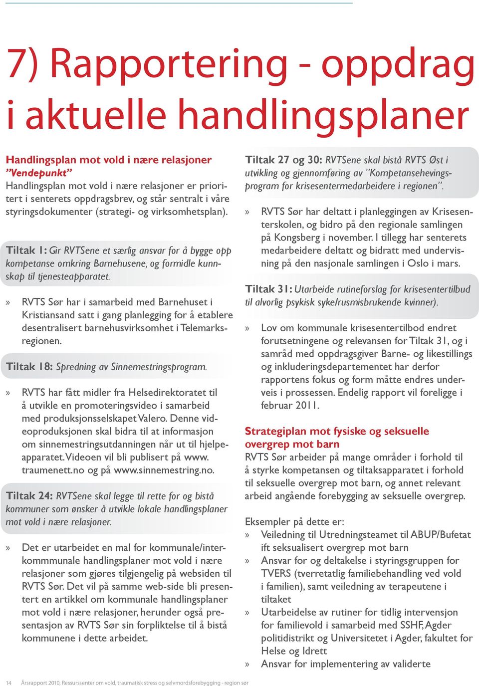 RVTS Sør har i samarbeid med Barnehuset i Kristiansand satt i gang planlegging for å etablere desentralisert barnehusvirksomhet i Telemarksregionen. Tiltak 18: Spredning av Sinne mestringsprogram.