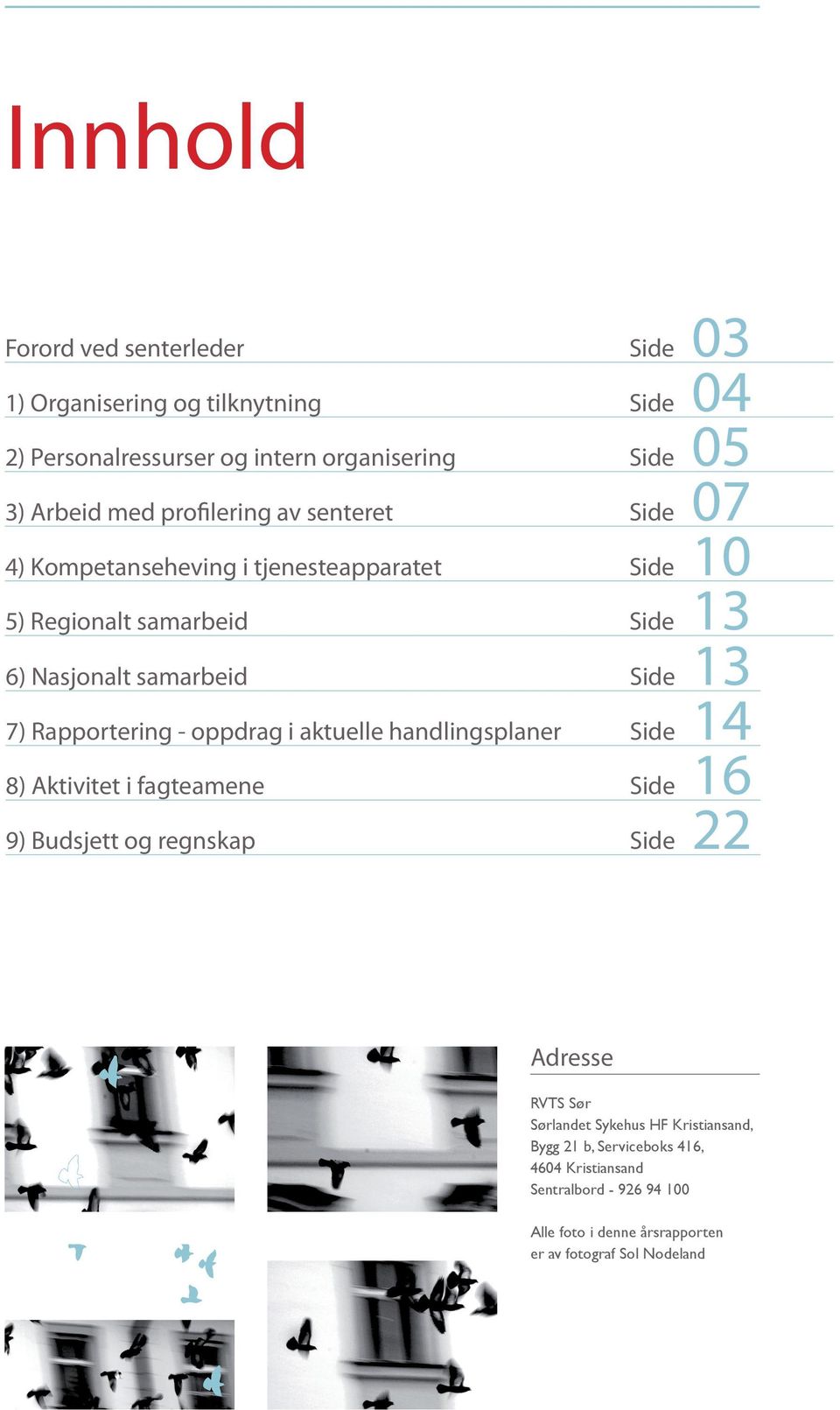 14 8) Aktivitet i fagteamene Side 16 9) Budsjett og regnskap Side 22 Adresse RVTS Sør Sørlandet Sykehus HF Kristiansand, Bygg 21 b, Serviceboks 416, 4604 Kristiansand