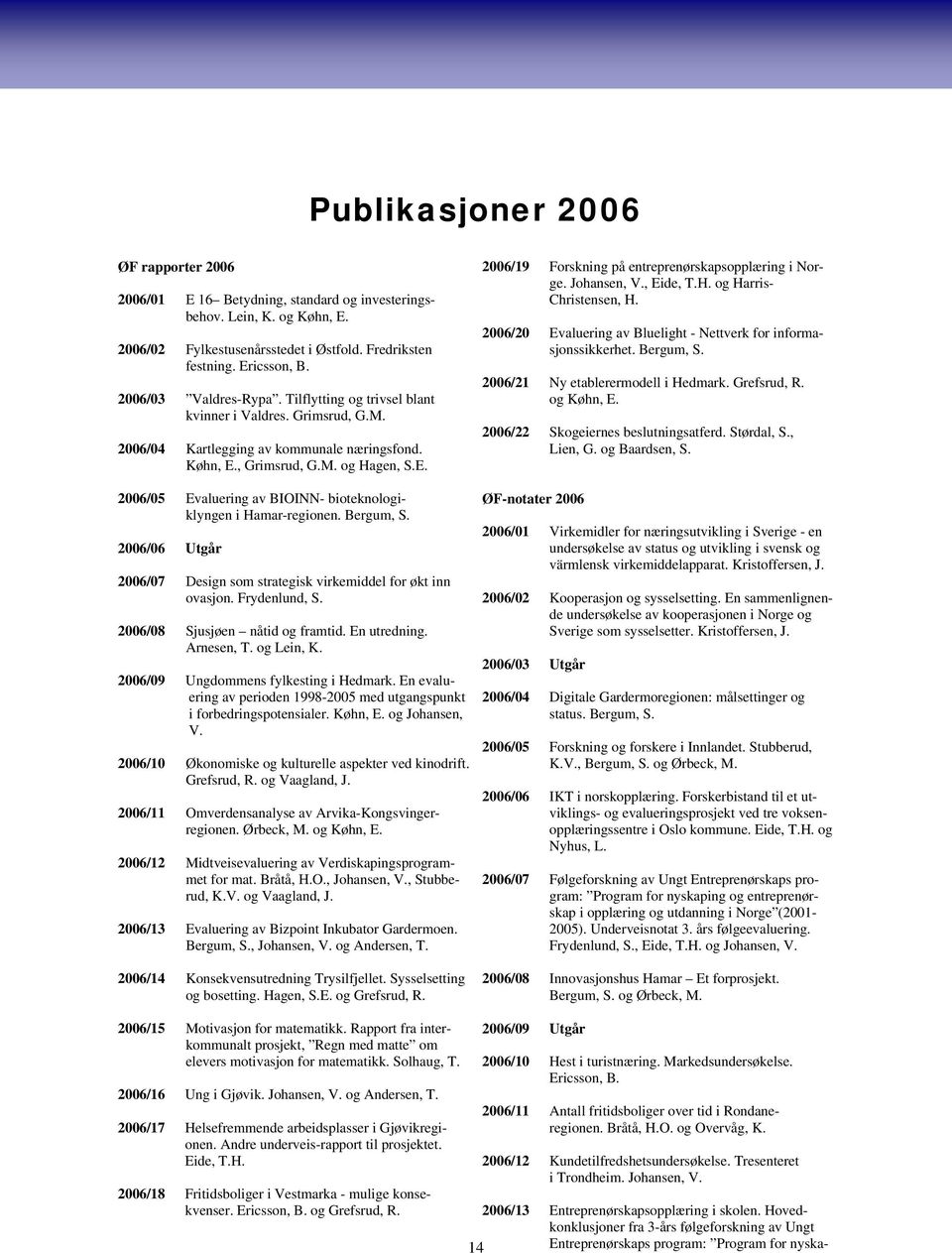 , Grimsrud, G.M. og Hagen, S.E. 2006/05 Evaluering av BIOINN- bioteknologiklyngen i Hamar-regionen. Bergum, S. 2006/06 Utgår 2006/07 Design som strategisk virkemiddel for økt inn ovasjon.