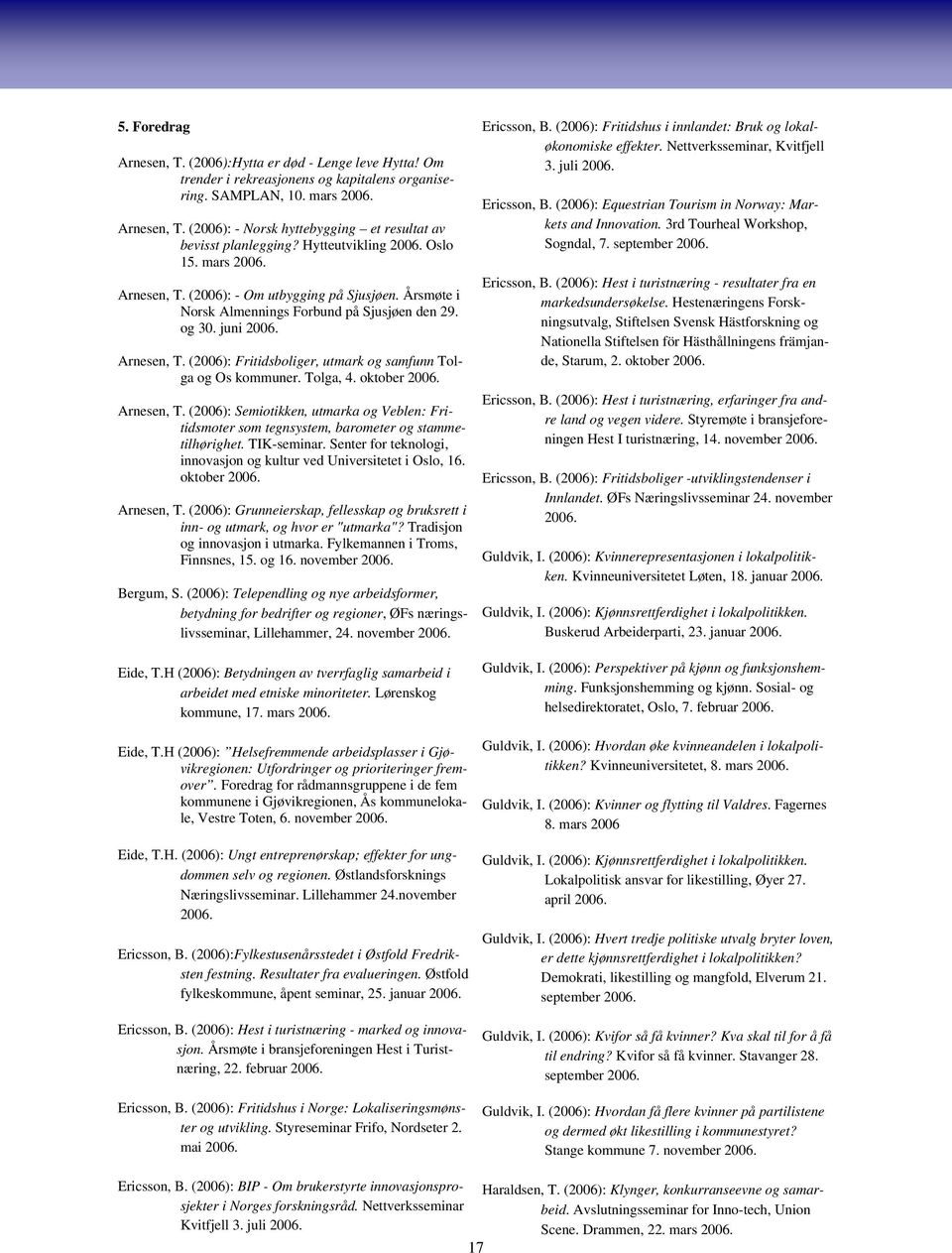 og 30. juni Arnesen, T. (2006): Fritidsboliger, utmark og samfunn Tolga og Os kommuner. Tolga, 4. oktober Arnesen, T.