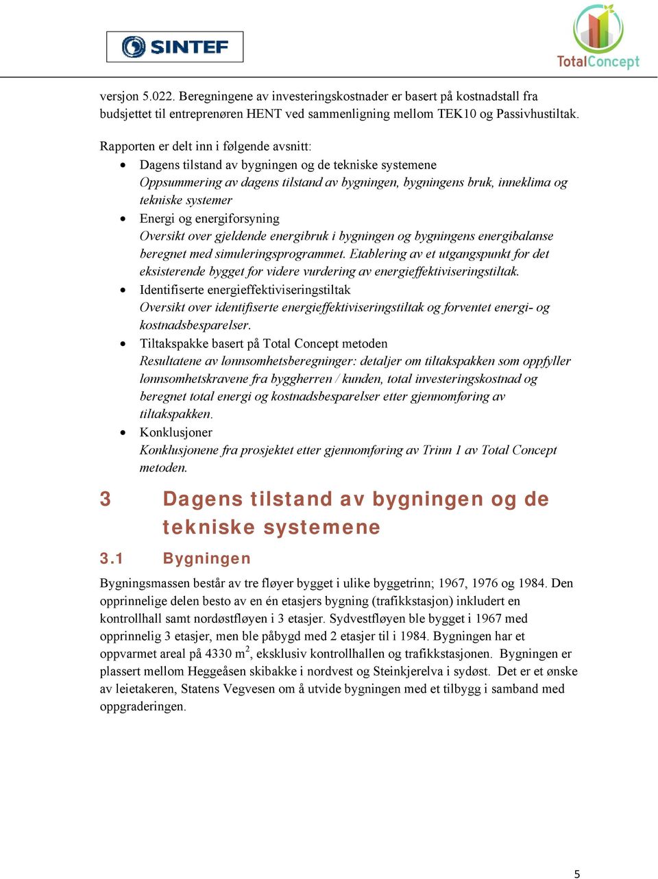 energiforsyning Oversikt over gjeldende energibruk i bygningen og bygningens energibalanse beregnet med simuleringsprogrammet.