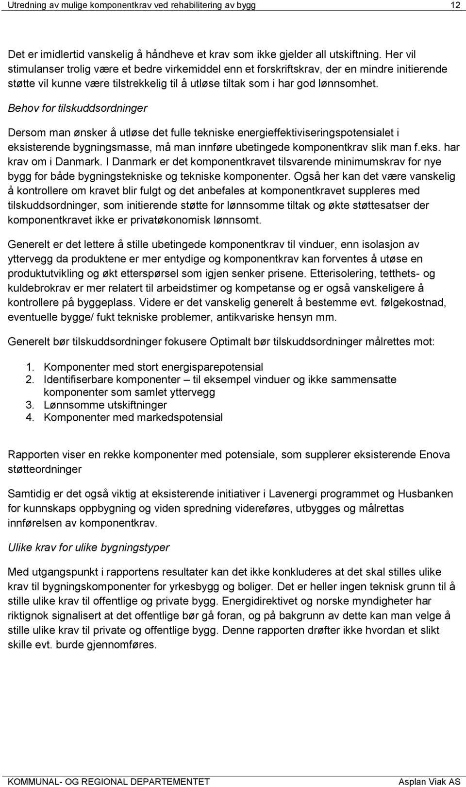 Behov for tilskuddsordninger Dersom man ønsker å utløse det fulle tekniske energieffektiviseringspotensialet i eksisterende bygningsmasse, må man innføre ubetingede komponentkrav slik man f.eks. har krav om i Danmark.