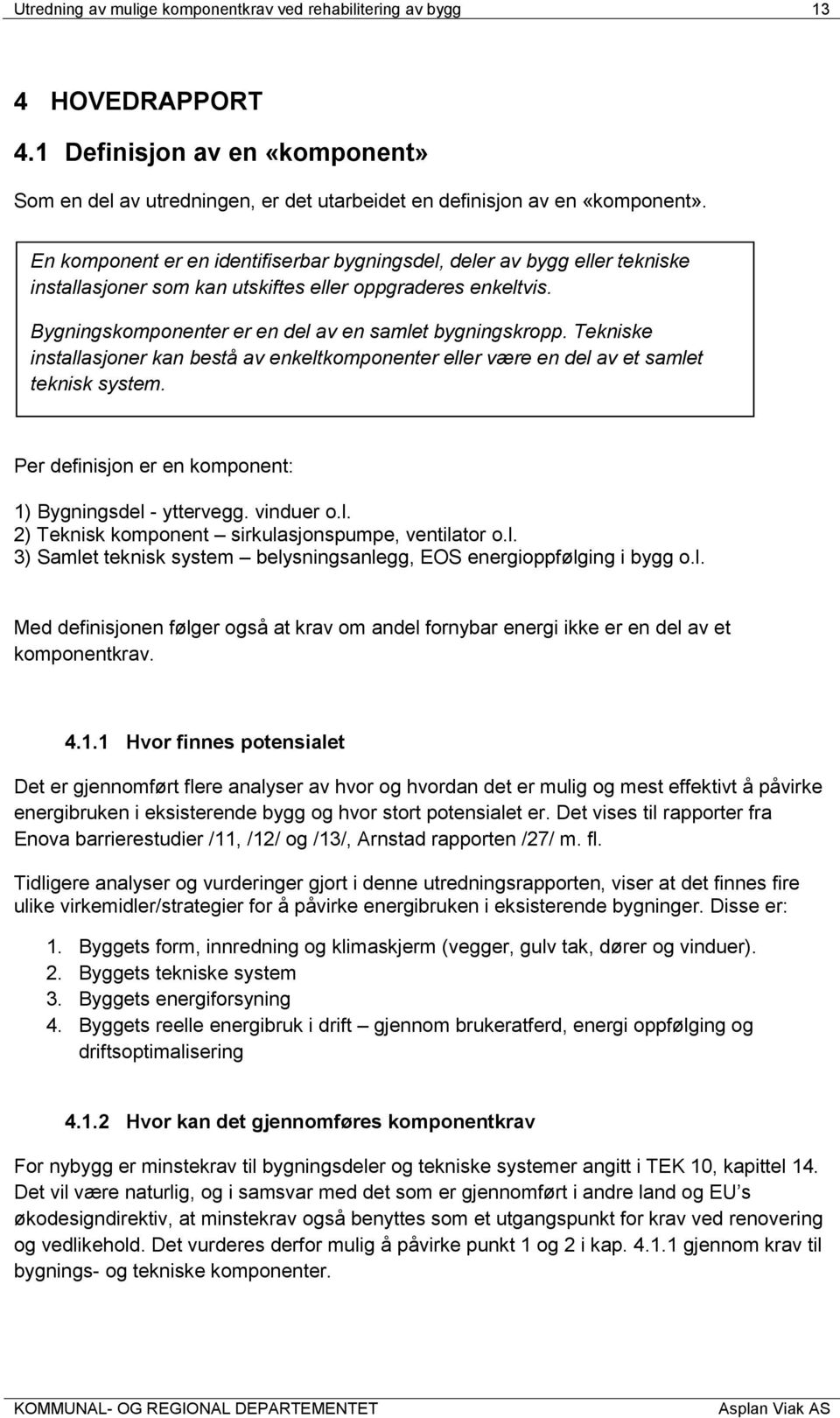 Tekniske installasjoner kan bestå av enkeltkomponenter eller være en del av et samlet teknisk system. Per definisjon er en komponent: 1) Bygningsdel - yttervegg. vinduer o.l. 2) Teknisk komponent sirkulasjonspumpe, ventilator o.