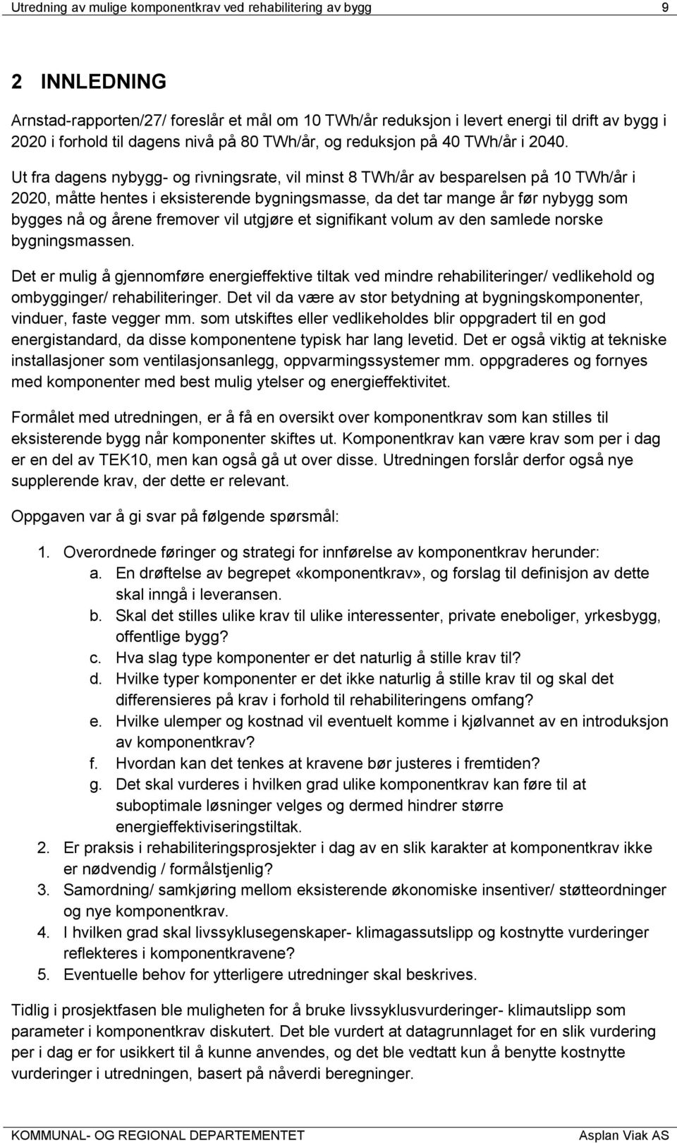 Ut fra dagens nybygg- og rivningsrate, vil minst 8 TWh/år av besparelsen på 10 TWh/år i 2020, måtte hentes i eksisterende bygningsmasse, da det tar mange år før nybygg som bygges nå og årene fremover