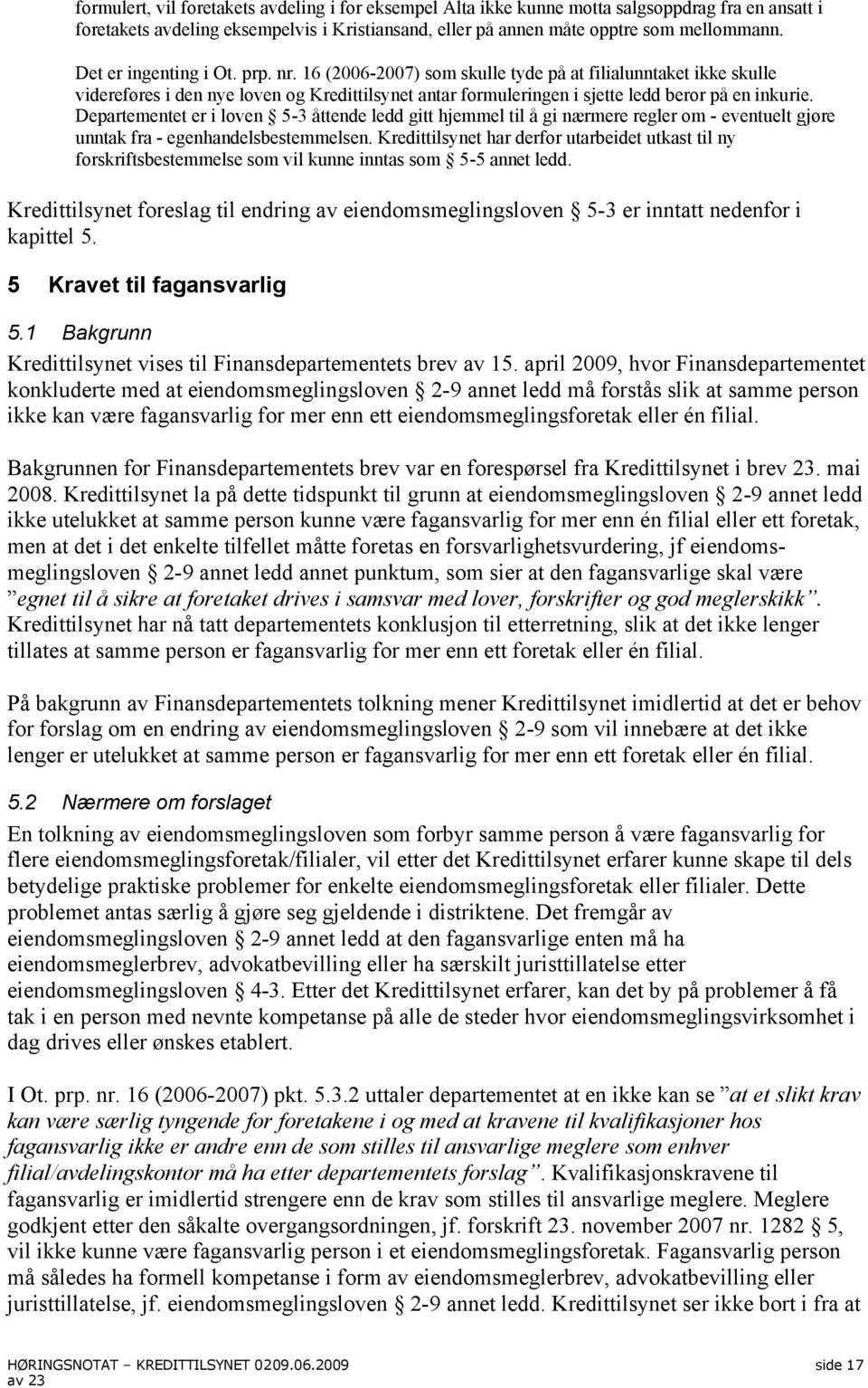 Departementet er i loven 5-3 åttende ledd gitt hjemmel til å gi nærmere regler om - eventuelt gjøre unntak fra - egenhandelsbestemmelsen.