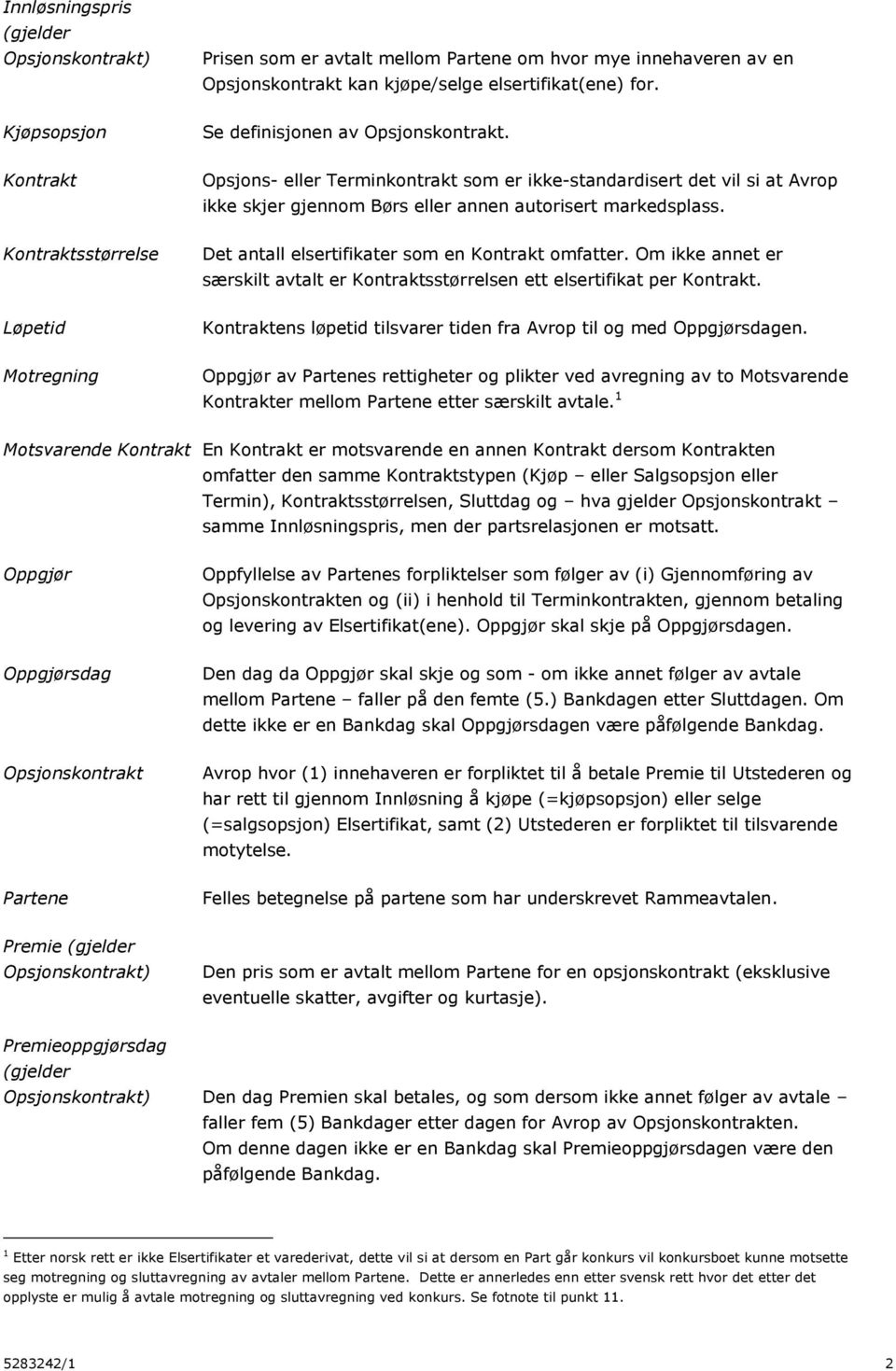 Kontraktsstørrelse Det antall elsertifikater som en Kontrakt omfatter. Om ikke annet er særskilt avtalt er Kontraktsstørrelsen ett elsertifikat per Kontrakt.