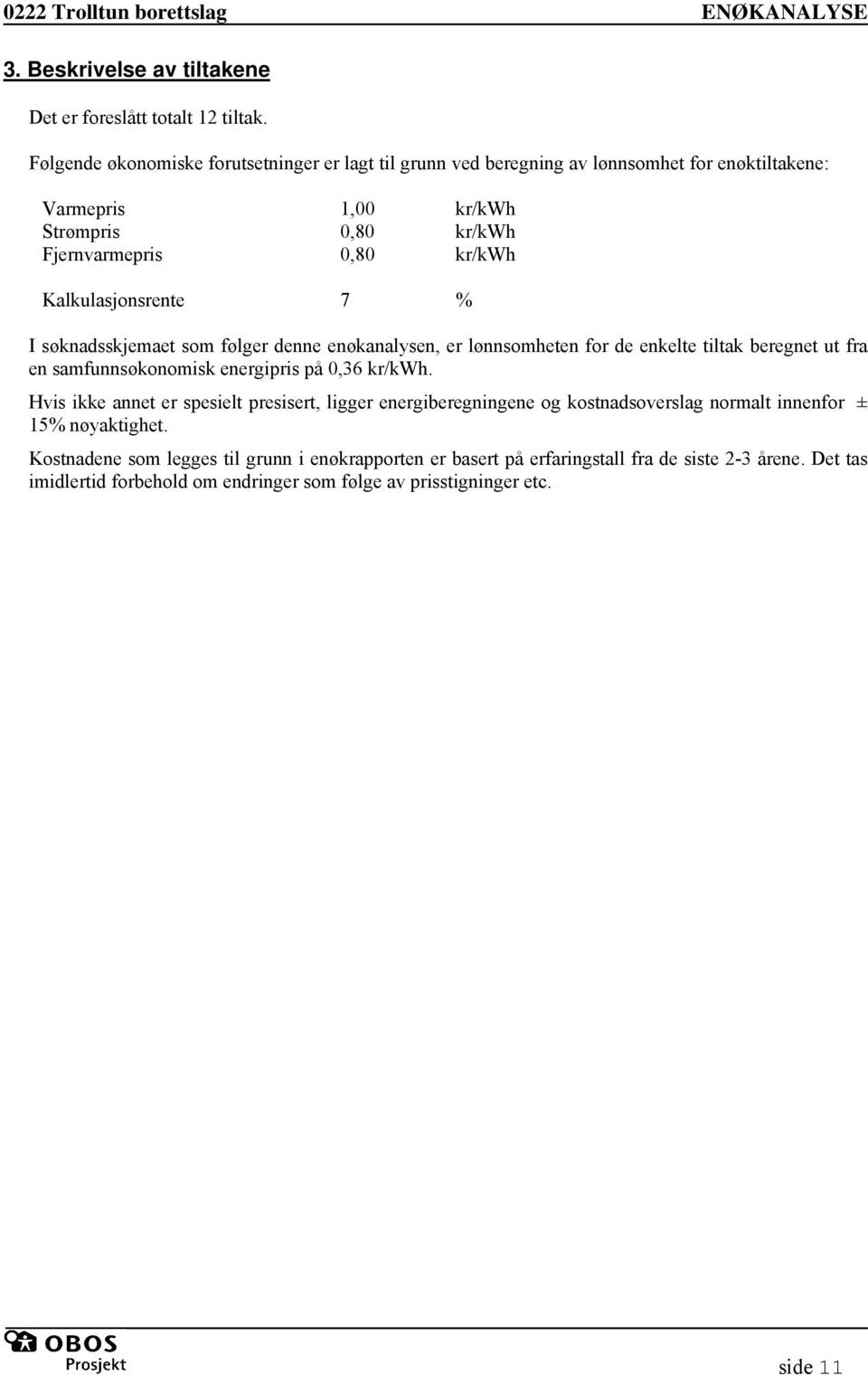 Kalkulasjonsrente 7 % I søknadsskjemaet som følger denne enøkanalysen, er lønnsomheten for de enkelte tiltak beregnet ut fra en samfunnsøkonomisk energipris på 0,36 kr/kwh.