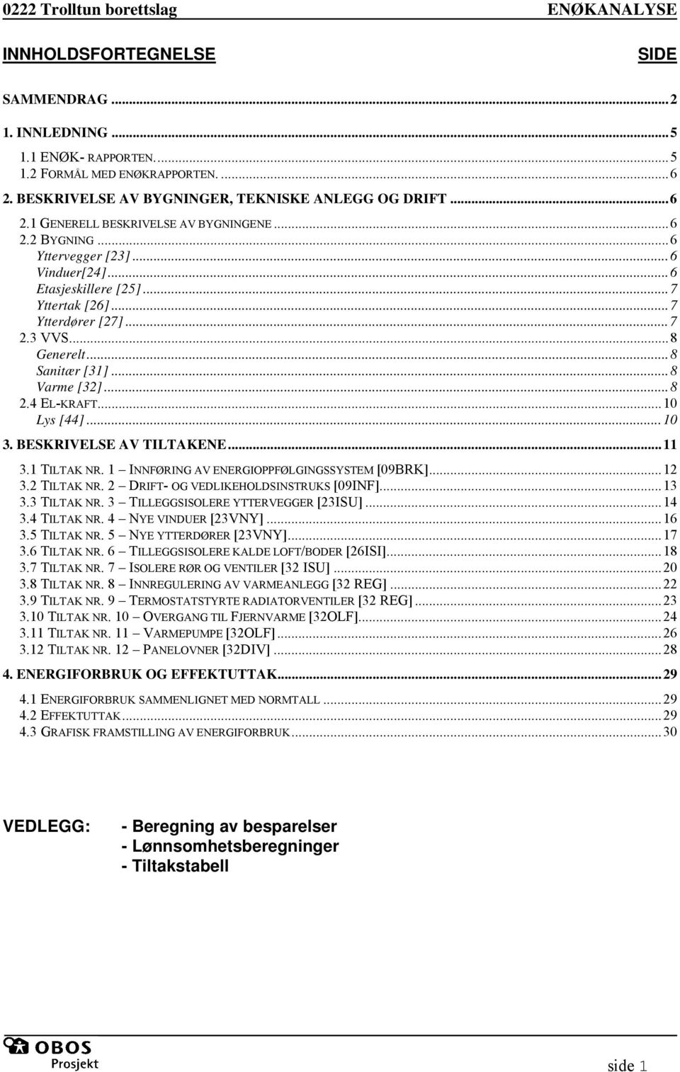 ..10 Lys [44]...10 3. BESKRIVELSE AV TILTAKENE...11 3.1 TILTAK NR. 1 INNFØRING AV ENERGIOPPFØLGINGSSYSTEM [09BRK]...12 3.2 TILTAK NR. 2 DRIFT- OG VEDLIKEHOLDSINSTRUKS [09INF]...13 3.3 TILTAK NR.