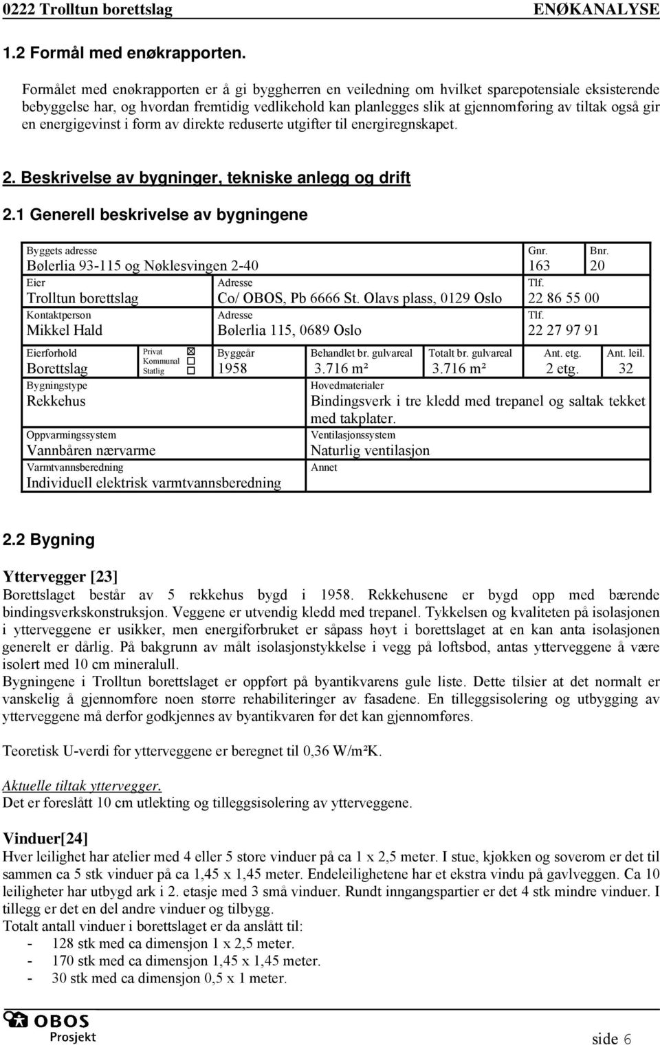 også gir en energigevinst i form av direkte reduserte utgifter til energiregnskapet. 2. Beskrivelse av bygninger, tekniske anlegg og drift 2.