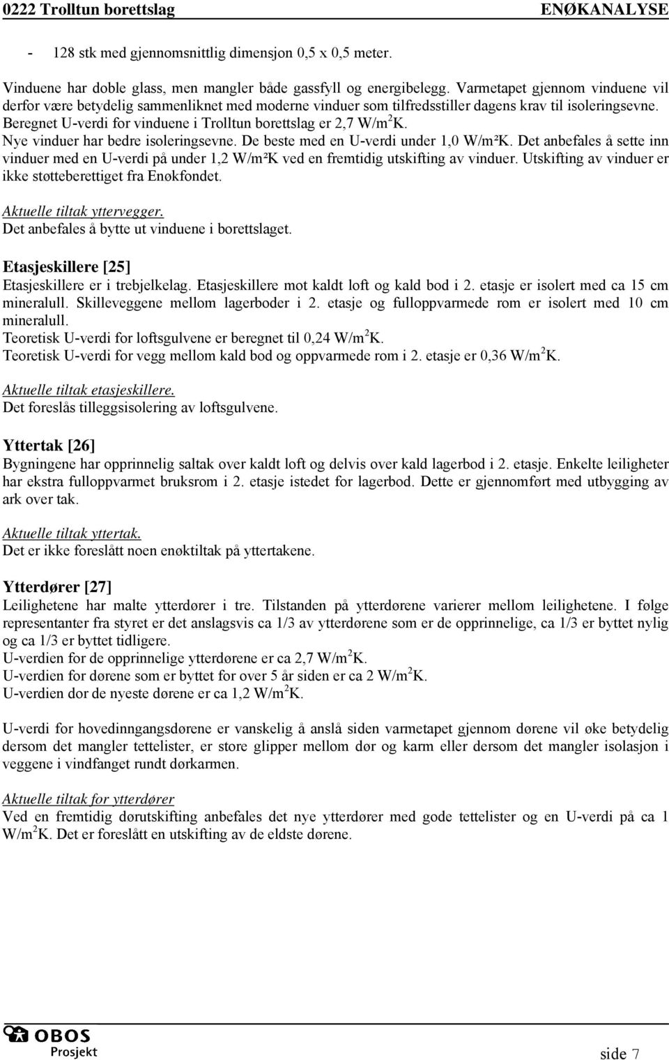 Beregnet U-verdi for vinduene i Trolltun borettslag er 2,7 W/m 2 K. Nye vinduer har bedre isoleringsevne. De beste med en U-verdi under 1,0 W/m²K.