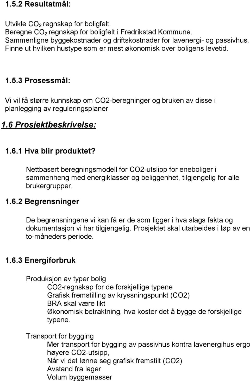 6 Prosjektbeskrivelse: 1.6.1 Hva blir produktet? Nettbasert beregningsmodell for CO2-utslipp for eneboliger i sammenheng med energiklasser og beliggenhet, tilgjengelig for alle brukergrupper. 1.6.2 Begrensninger De begrensningene vi kan få er de som ligger i hva slags fakta og dokumentasjon vi har tilgjengelig.