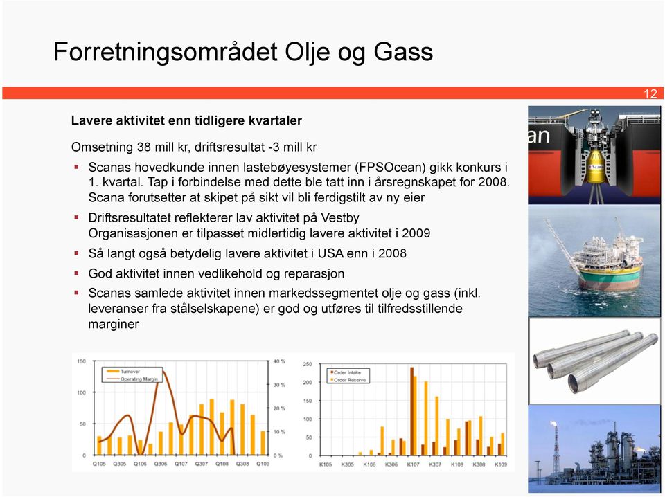 Scana forutsetter at skipet på sikt vil bli ferdigstilt av ny eier Driftsresultatet reflekterer lav aktivitet på Vestby Organisasjonen er tilpasset midlertidig lavere aktivitet