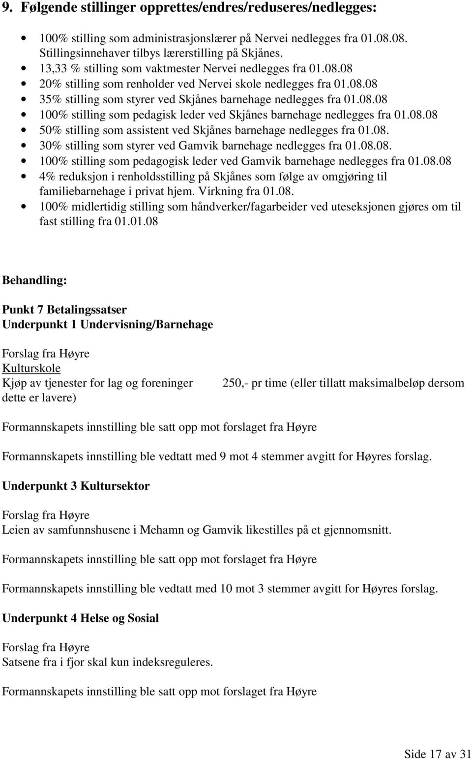 08.08 50% stilling som assistent ved Skjånes barnehage nedlegges fra 01.08. 30% stilling som styrer ved Gamvik barnehage nedlegges fra 01.08.08. 100% stilling som pedagogisk leder ved Gamvik barnehage nedlegges fra 01.