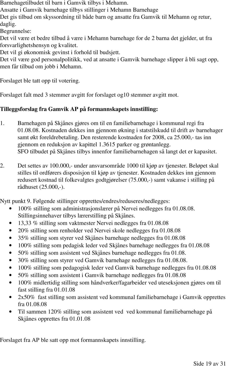 Begrunnelse: Det vil være et bedre tilbud å være i Mehamn barnehage for de 2 barna det gjelder, ut fra forsvarlighetshensyn og kvalitet. Det vil gi økonomisk gevinst i forhold til budsjett.